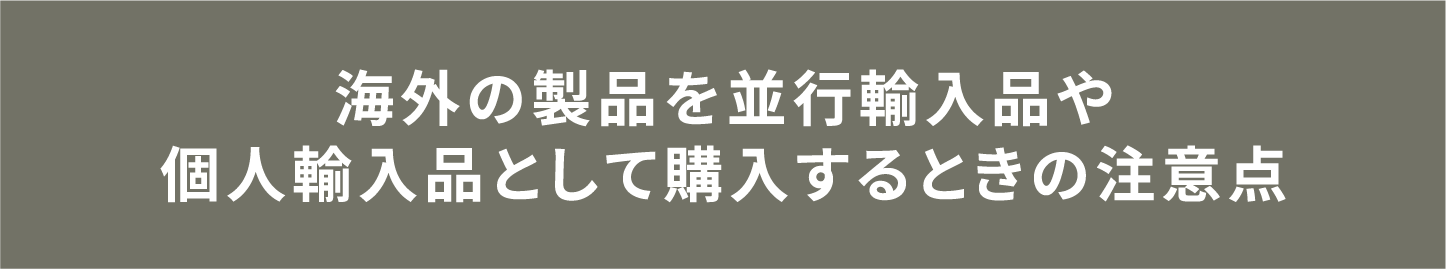 海外の製品を並行輸入品や個人輸入品として購入するときの注意点